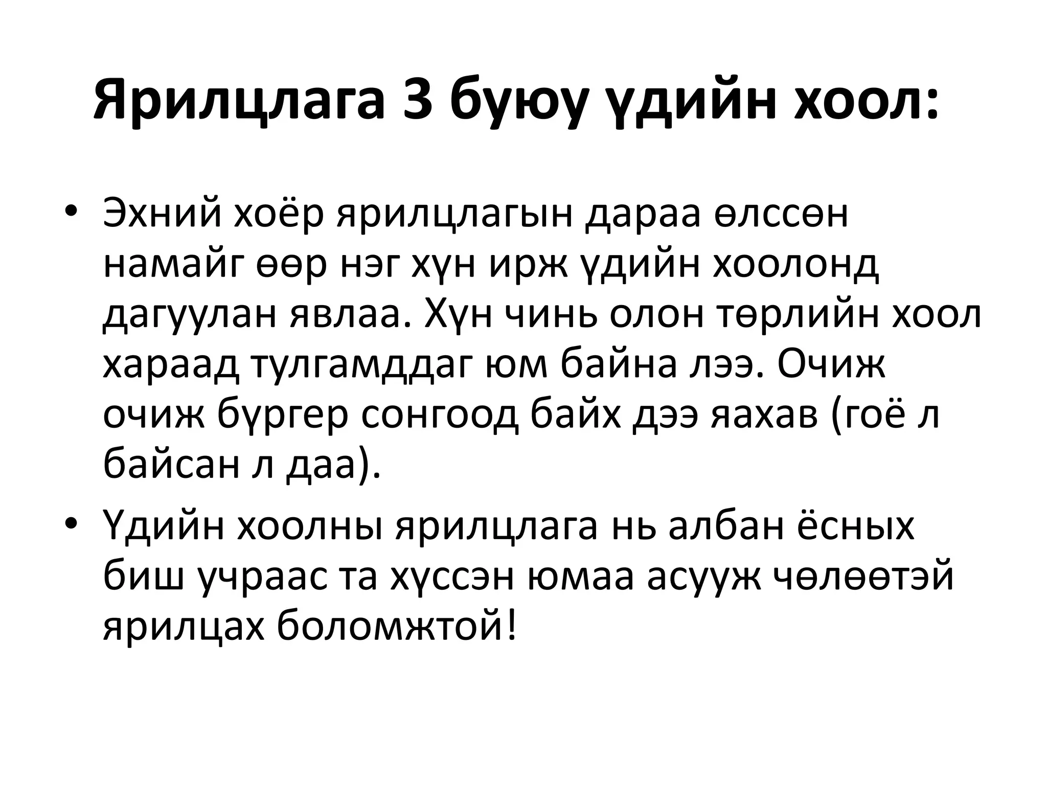 Ярилцлага 3 буюу үдийн хоол:
• Эхний хоёр ярилцлагын дараа өлссөн
намайг өөр нэг хүн ирж үдийн хоолонд
дагуулан явлаа. Хүн чинь олон төрлийн хоол
хараад тулгамддаг юм байна лээ. Очиж
очиж бүргер сонгоод байх дээ яахав (гоё л
байсан л даа).
• Үдийн хоолны ярилцлага нь албан ёсных
биш учраас та хүссэн юмаа асууж чөлөөтэй
ярилцах боломжтой!
 