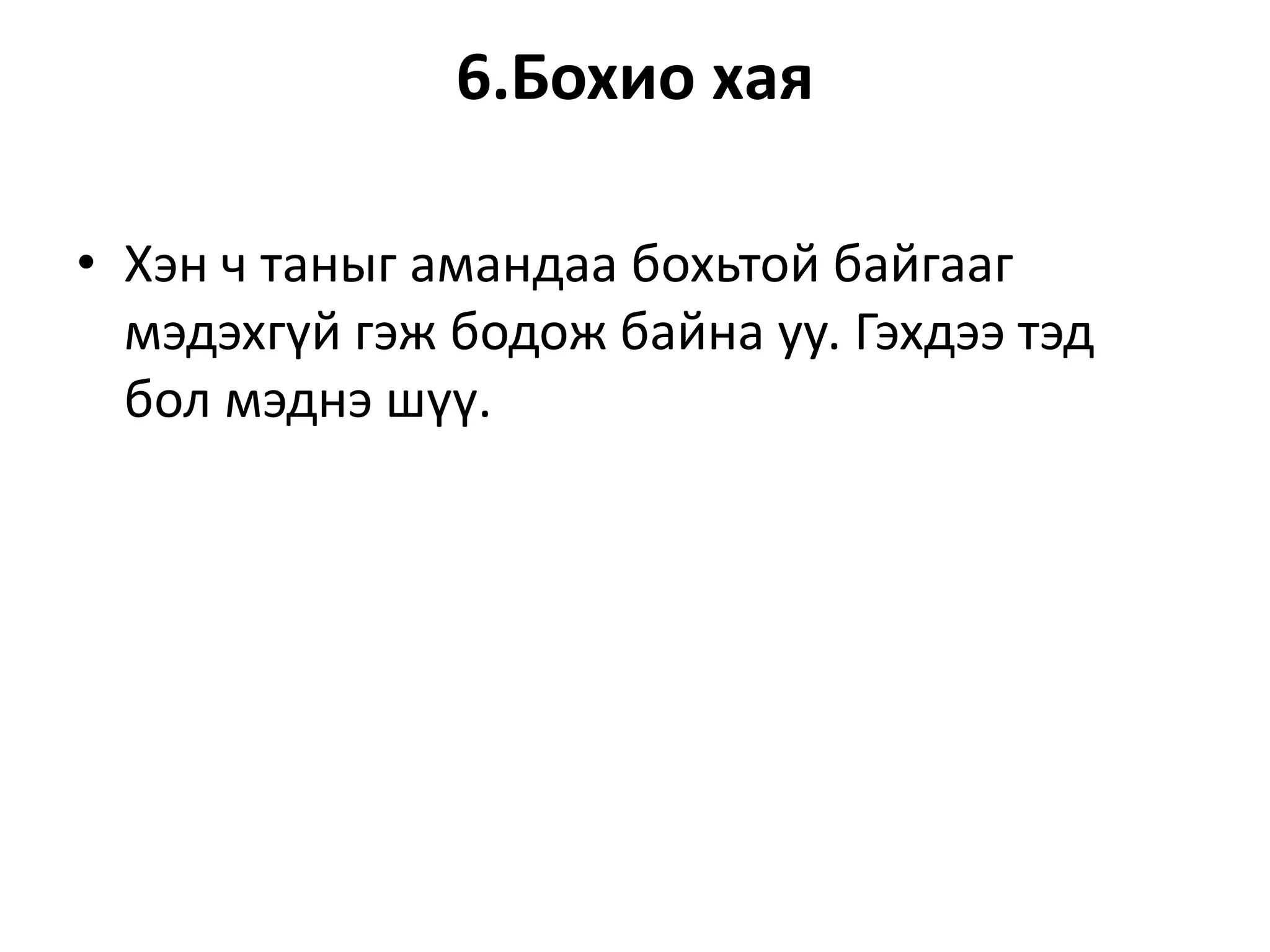 6.Бохио хая
• Хэн ч таныг амандаа бохьтой байгааг
мэдэхгүй гэж бодож байна уу. Гэхдээ тэд
бол мэднэ шүү.
 