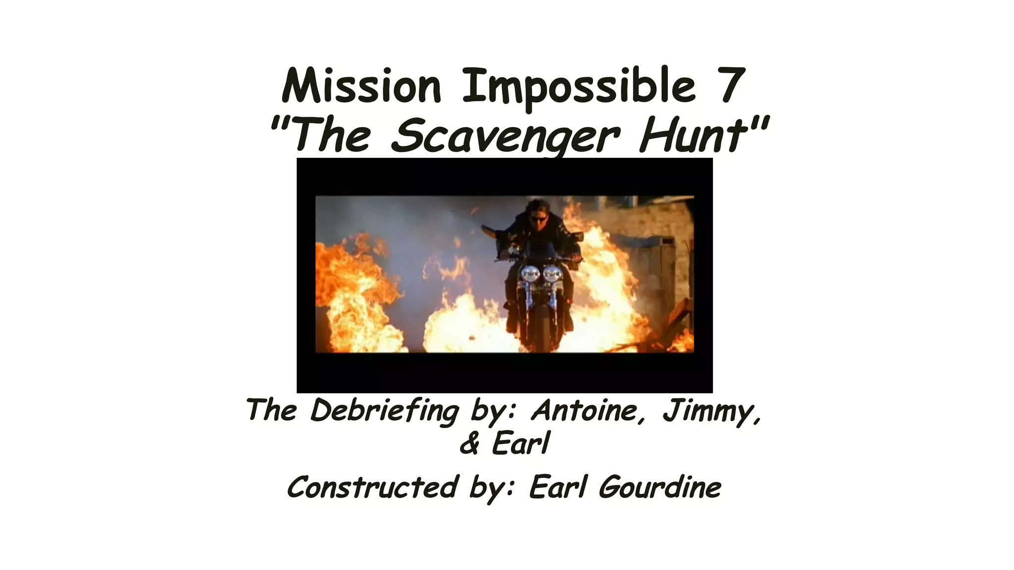 Mission Impossible 7
"The Scavenger Hunt"
The Debriefing by: Antoine, Jimmy,
& Earl
Constructed by: Earl Gourdine
 