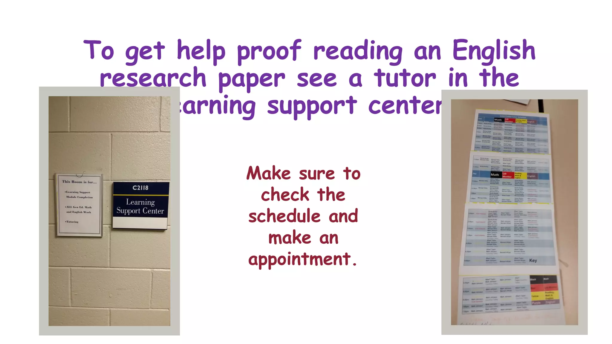 To get help proof reading an English
research paper see a tutor in the
learning support center.
Make sure to
check the
schedule and
make an
appointment.
 