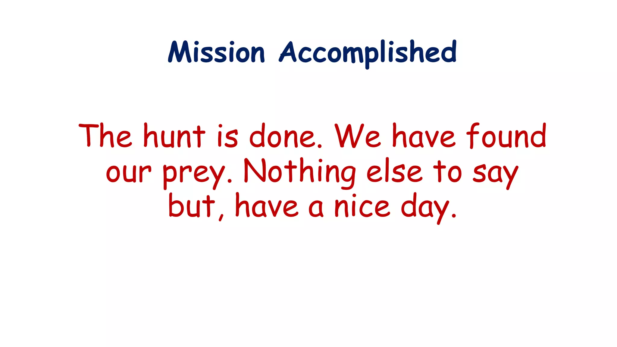 Mission Accomplished
The hunt is done. We have found
our prey. Nothing else to say
but, have a nice day.
 