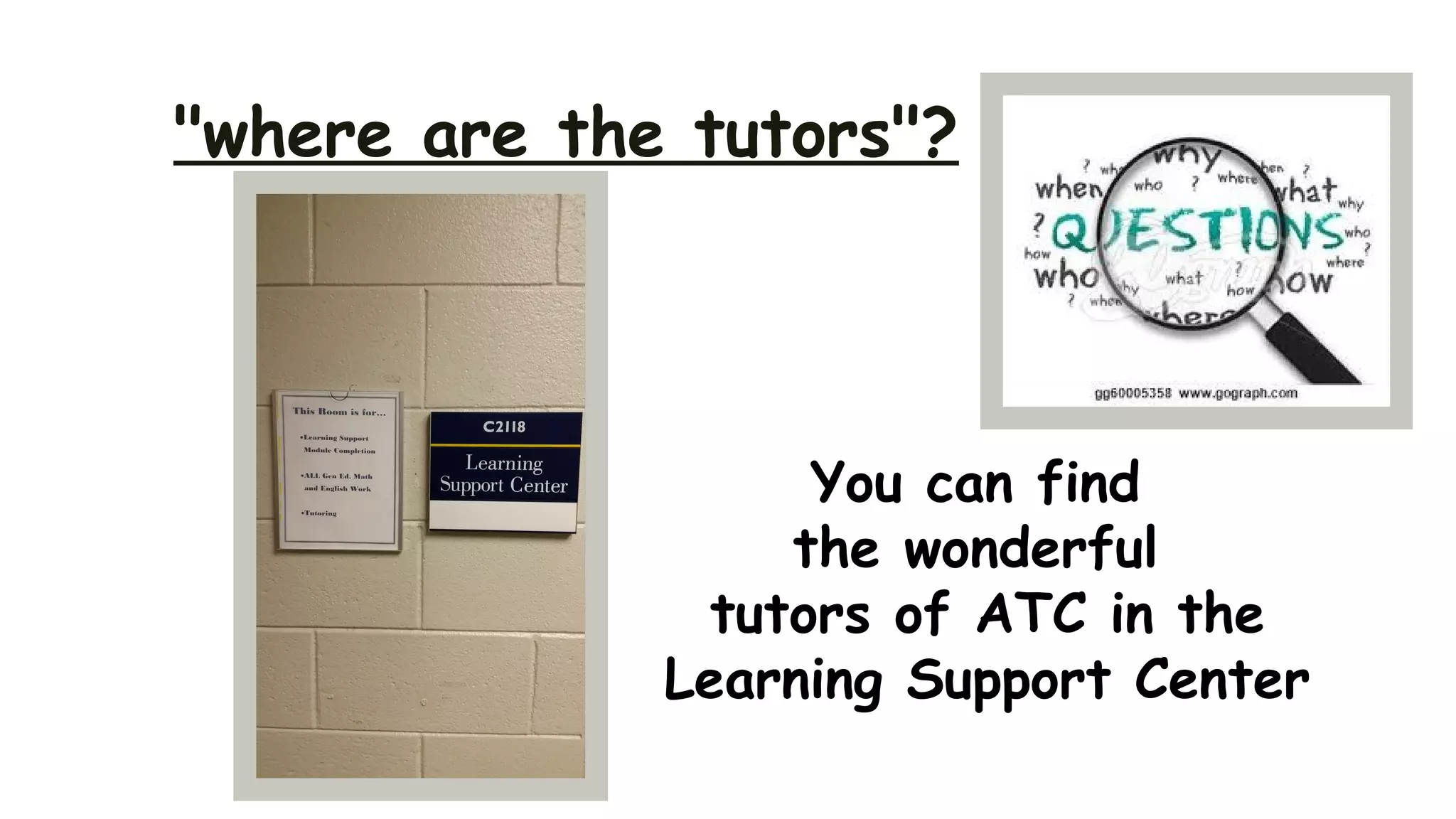 "where are the tutors"?
You can find
the wonderful
tutors of ATC in the
Learning Support Center
 