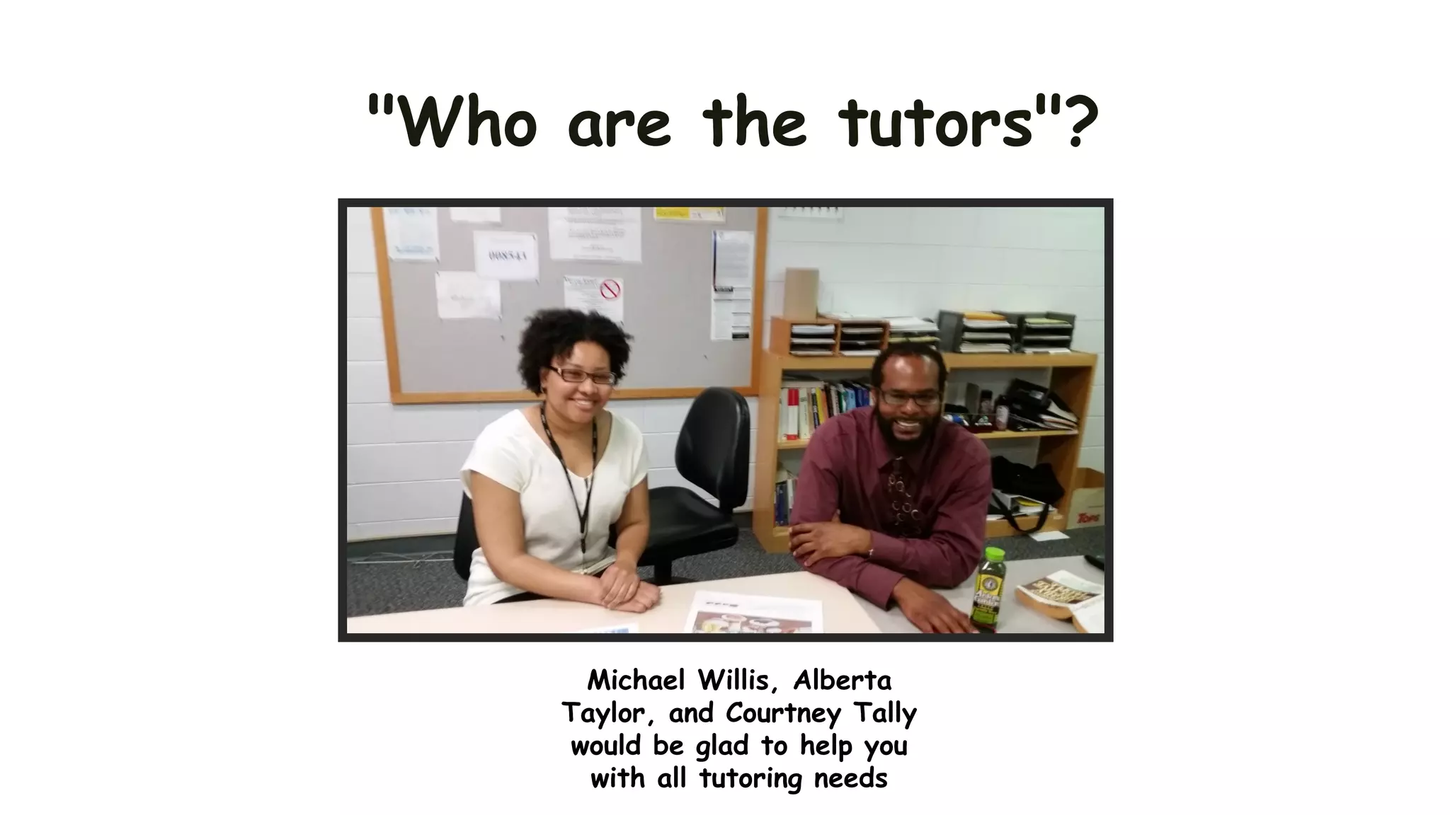 "Who are the tutors"?
Michael Willis, Alberta
Taylor, and Courtney Tally
would be glad to help you
with all tutoring needs
 
