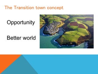 The Transition town concept
Opportunity
Better world
 