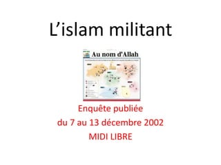 L’islam militant
Enquête publiée
du 7 au 13 décembre 2002
MIDI LIBRE
 