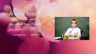 Activity Aids
Classroom Experiments
Presented by
Farzana Aziz Roll# 33
 