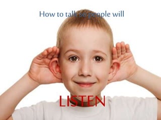 How to talk so people will
LISTEN
 