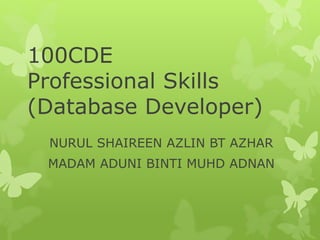 100CDE
Professional Skills
(Database Developer)
NURUL SHAIREEN AZLIN BT AZHAR
MADAM ADUNI BINTI MUHD ADNAN
 