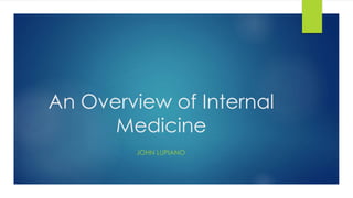 An Overview of Internal
Medicine
JOHN LUPIANO
 