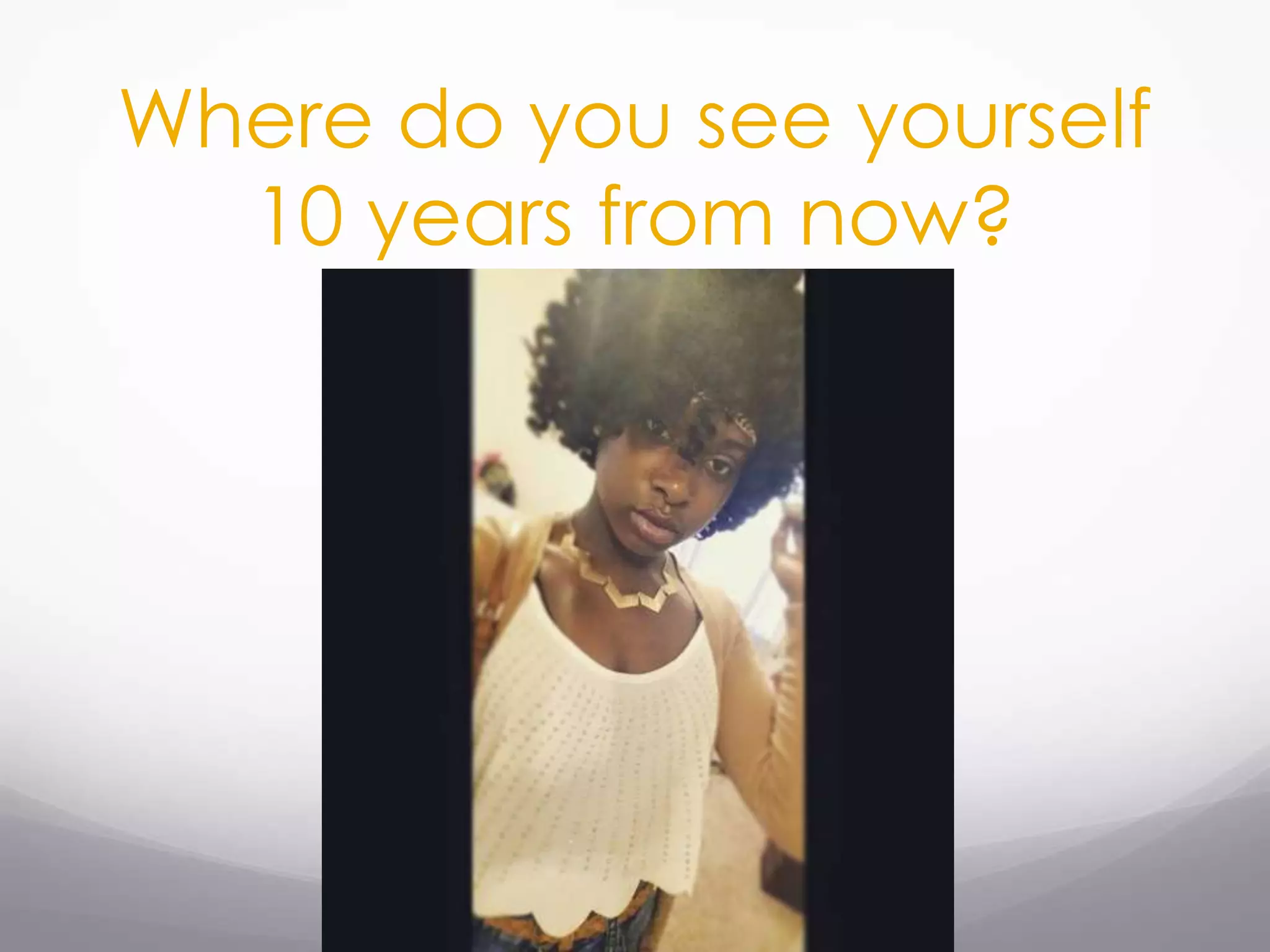 Where do you see yourself
10 years from now?
 