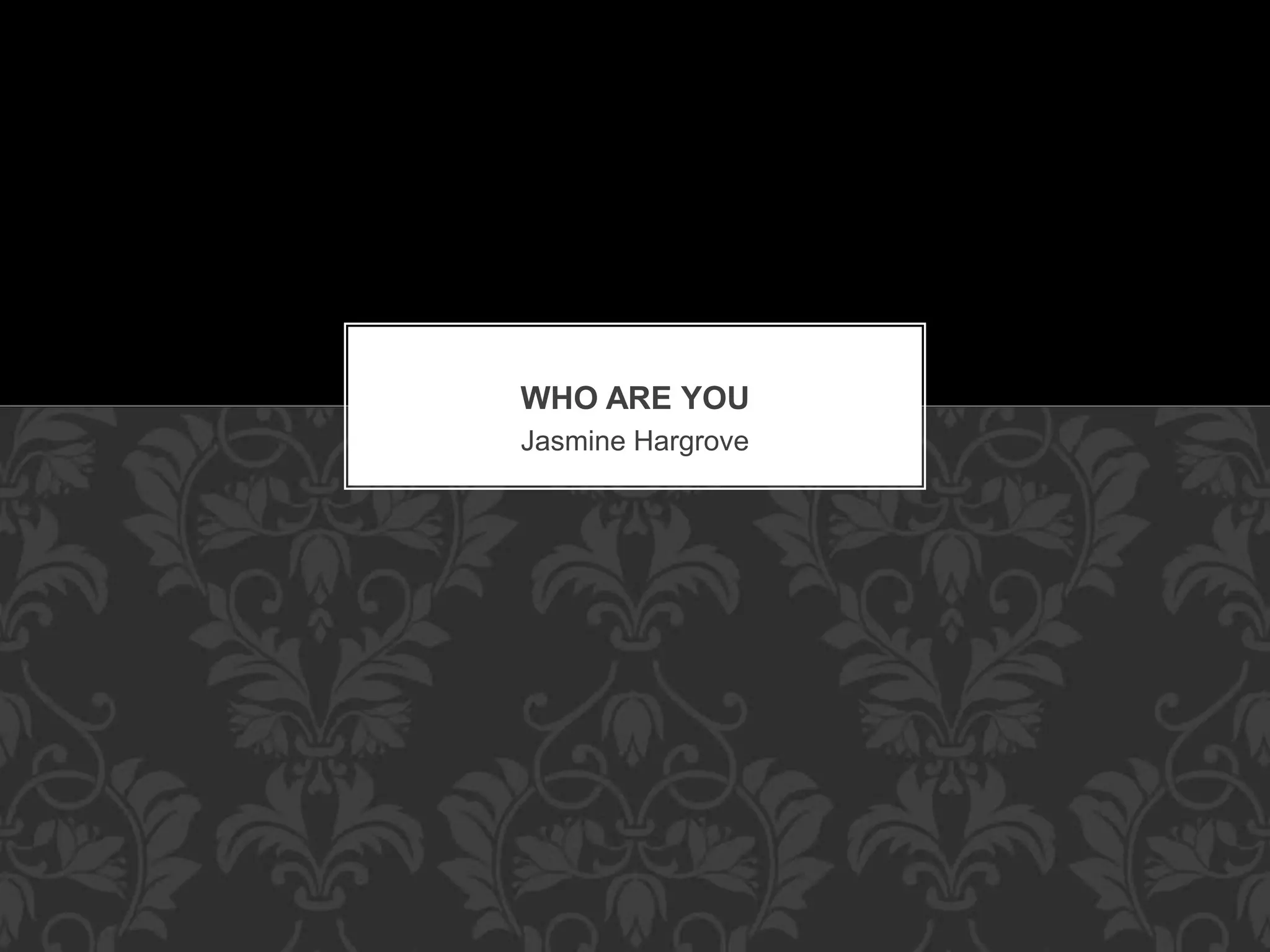 Jasmine Hargrove
WHO ARE YOU