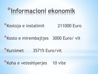 *
Sistemi konvencional Sistemi elektronik
140 Wh 84 Wh
Investimi fillesar
29984 Euro 95040 Euro
Konsumi vjetor ne kW
93970...