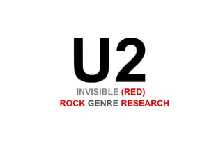 U2INVISIBLE (RED)
ROCK GENRE RESEARCH
 