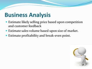 Business Analysis
 Estimate likely selling price based upon competition
and customer feedback
 Estimate sales volume based upon size of market.
 Estimate profitability and break-even point.
 