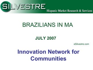 BRAZILIANS IN MA
JULY 2007
eSilvestre.com
Innovation Network for
Communities
 