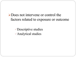 Does not intervene or control the
factors related to exposure or outcome
Descriptive studies
Analytical studies
 