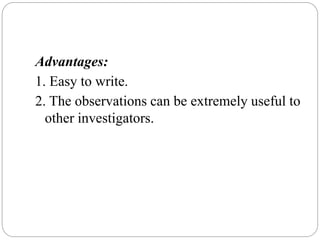 Advantages:
1. Easy to write.
2. The observations can be extremely useful to
other investigators.
 