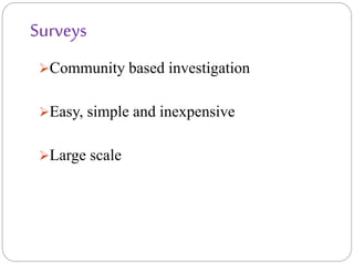 Surveys
Community based investigation
Easy, simple and inexpensive
Large scale
 