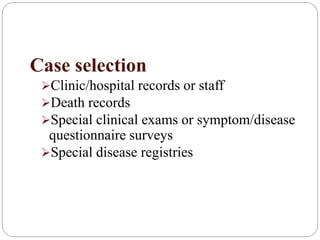 Case selection
Clinic/hospital records or staff
Death records
Special clinical exams or symptom/disease
questionnaire surveys
Special disease registries
 