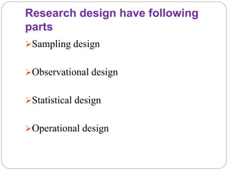 Research design have following
parts
Sampling design
Observational design
Statistical design
Operational design
 