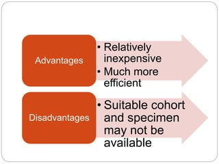 • Relatively
inexpensive
• Much more
efficient
Advantages
• Suitable cohort
and specimen
may not be
available
Disadvantages
 