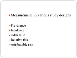  Measurement in various study designs
Prevalence
Incidence
Odds ratio
Relative risk
Attributable risk
 