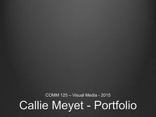 Callie Meyet - Portfolio
COMM 125 – Visual Media - 2015
 