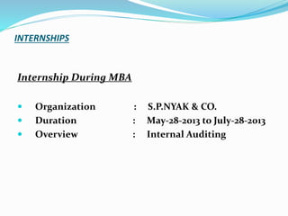 INTERNSHIPS
Internship During MBA
 Organization : S.P.NYAK & CO.
 Duration : May-28-2013 to July-28-2013
 Overview : Internal Auditing
 