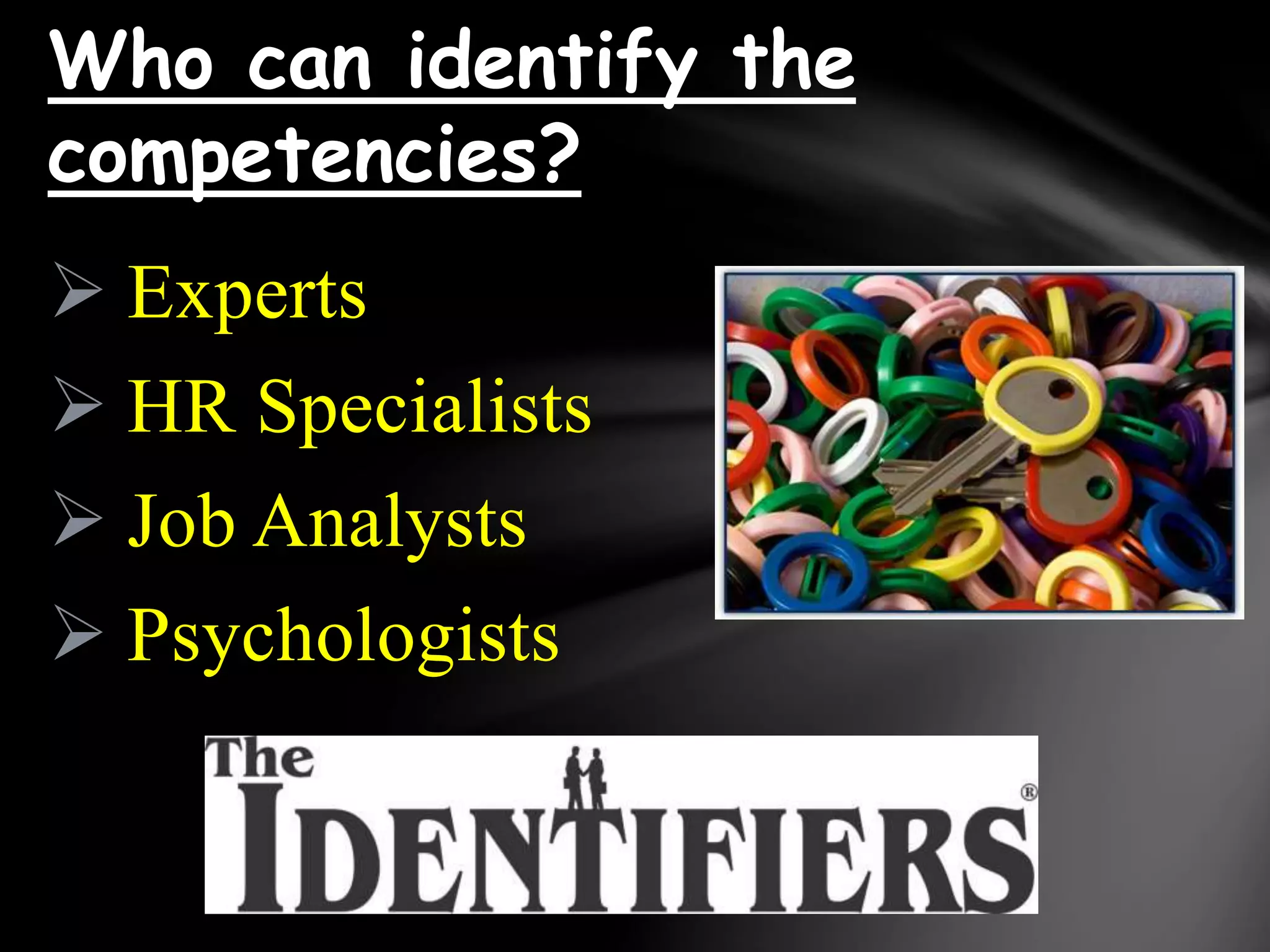  Experts
 HR Specialists
 Job Analysts
 Psychologists
Who can identify the
competencies?
 