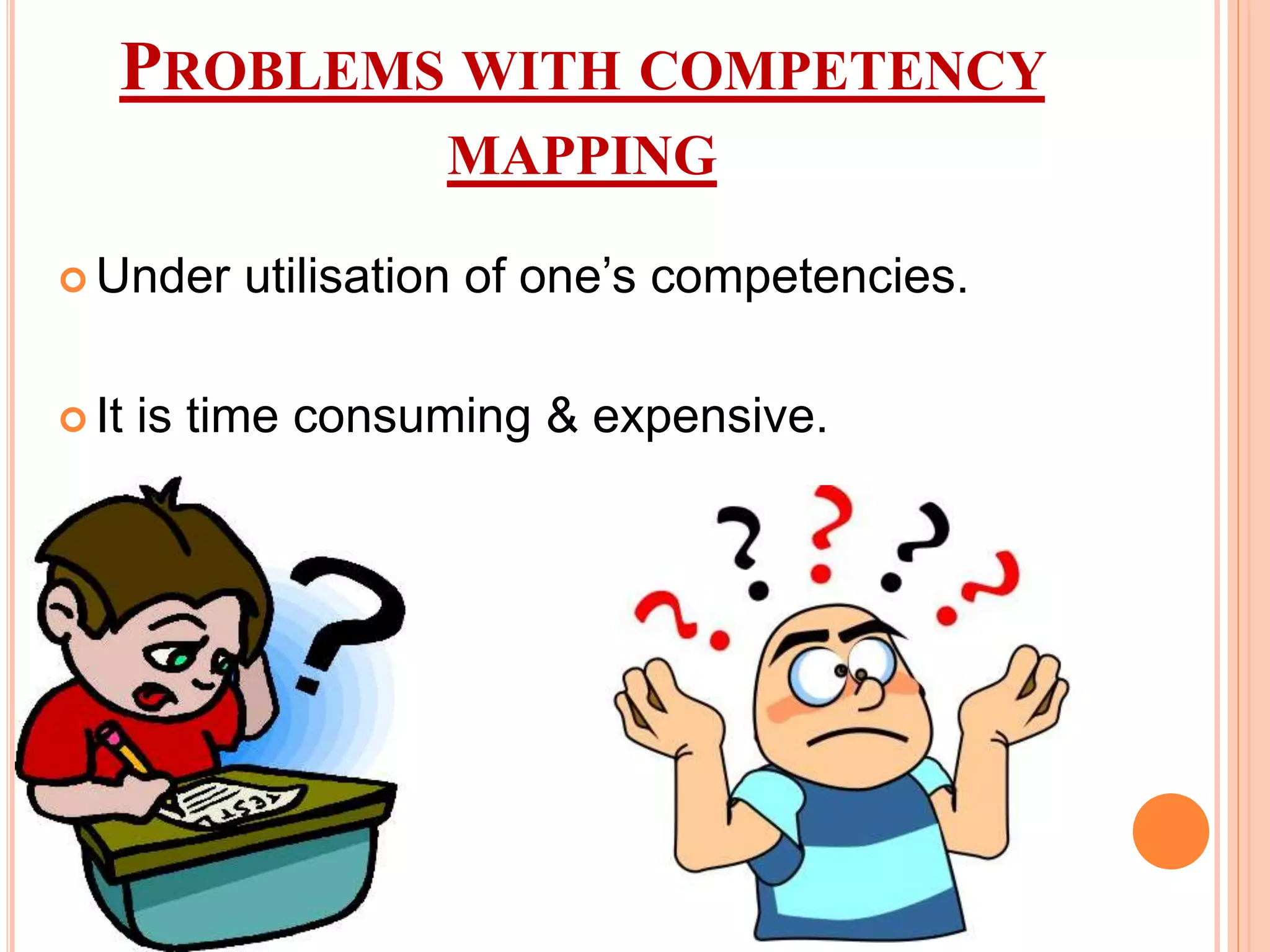 PROBLEMS WITH COMPETENCY
MAPPING
 Under utilisation of one’s competencies.
 It is time consuming & expensive.
 