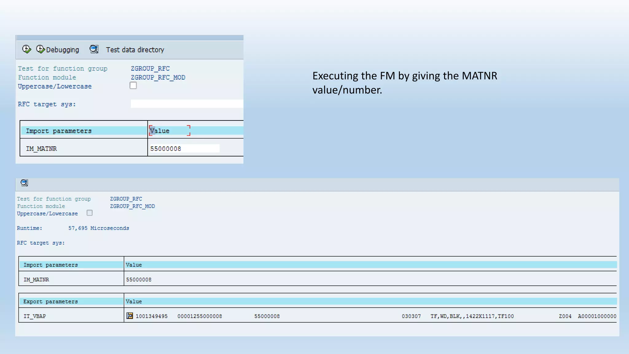 Executing the FM by giving the MATNR
value/number.
 