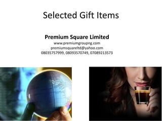 Selected Gift Items
Premium Square Limited
www.premiumgroupng.com
premiumsquareltd@yahoo.com
08035757999, 08093570749, 07089213573
 