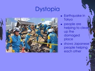  Earthquake in
Tokyo
 people are
helping to clean
up the
damaged
place
 shows Japanese
people helping
each other
 