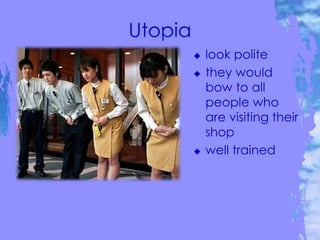  look polite
 they would
bow to all
people who
are visiting their
shop
 well trained
 