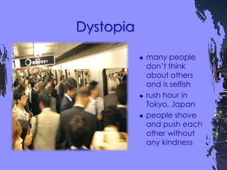  many people
don’t think
about others
and is selfish
 rush hour in
Tokyo, Japan
 people shove
and push each
other without
any kindness
 