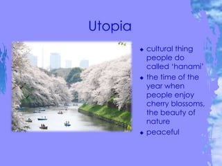  cultural thing
people do
called ‘hanami’
 the time of the
year when
people enjoy
cherry blossoms,
the beauty of
nature
 peaceful
 