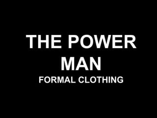 THE POWER
MAN
FORMAL CLOTHING
 