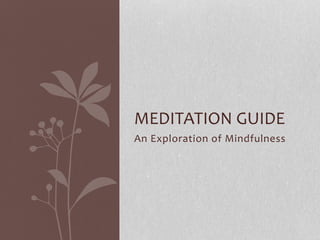 An Exploration of Mindfulness
MEDITATION GUIDE
 
