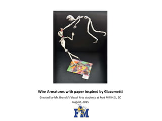 Wire Armatures with paper inspired by Giacometti
Created by Mr. Brandt’s Visual Arts students at Fort Mill H.S., SC
August, 2015
 