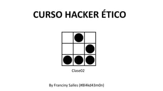 CURSO HACKER ÉTICO
Clase02
By Franciny Salles (#Bl4kd43m0n)
 