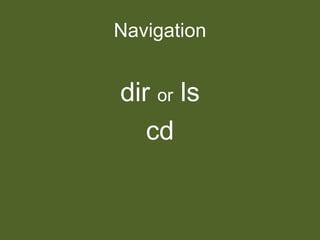 Navigation
dir or ls
cd
 