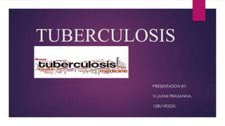 TUBERCULOSIS
PRESENTATION BY
V.LAXMI PRASANNA.
12BU1R0025
 