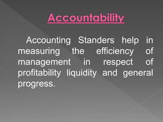 Accounting Standers help in
measuring the efficiency of
management in respect of
profitability liquidity and general
progress.
 