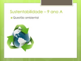 Sustentabilidade – 9 ano A
 Questão ambiental
 