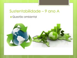Sustentabilidade – 9 ano A
 Questão ambiental
 