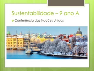 Sustentabilidade – 9 ano A
 Conferência das Nações Unidas
 