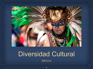 Diversidad Cultural
México
1
 
