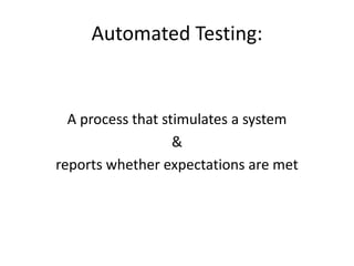 Automated Testing:
A process that stimulates a system
&
reports whether expectations are met
 