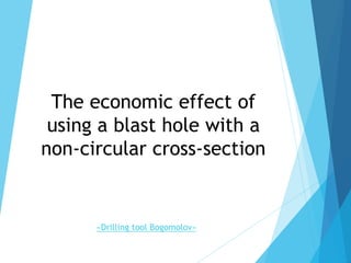The economic effect of
using a blast hole with a
non-circular cross-section
«Drilling tool Bogomolov»
 