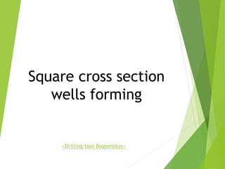 Square cross section
wells forming
«Drilling tool Bogomolov»
 